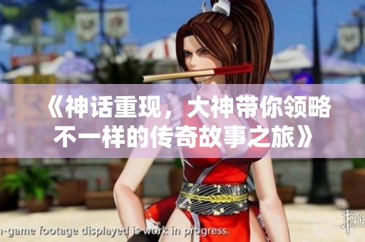 《神话重现，大神带你领略不一样的传奇故事之旅》