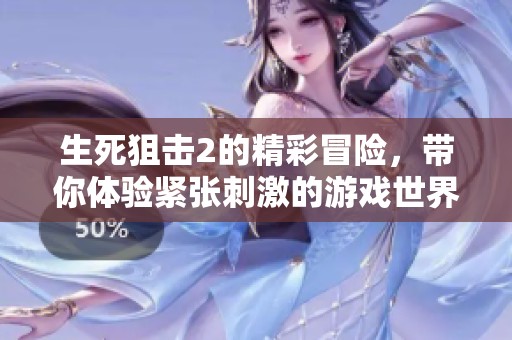 生死狙击2的精彩冒险，带你体验紧张刺激的游戏世界