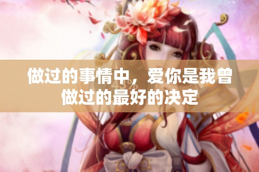 做过的事情中，爱你是我曾做过的最好的决定