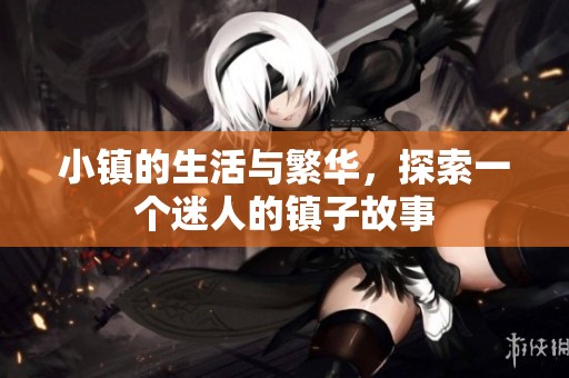 小镇的生活与繁华，探索一个迷人的镇子故事