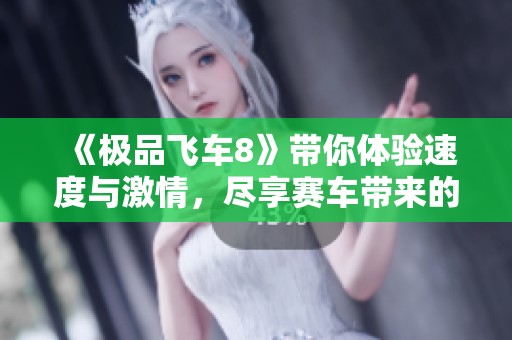 《极品飞车8》带你体验速度与激情，尽享赛车带来的畅快体验