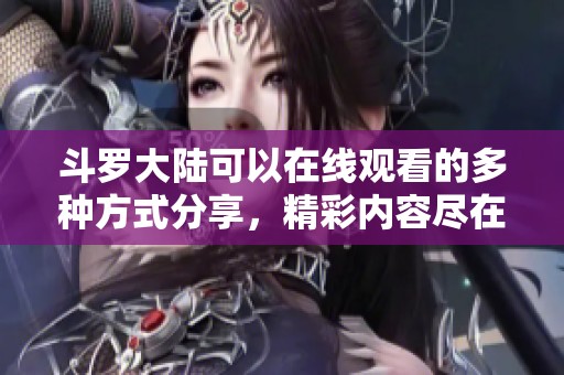 斗罗大陆可以在线观看的多种方式分享，精彩内容尽在其中等你来探索！