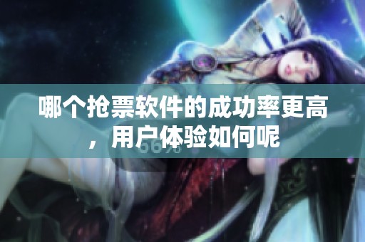 哪个抢票软件的成功率更高，用户体验如何呢