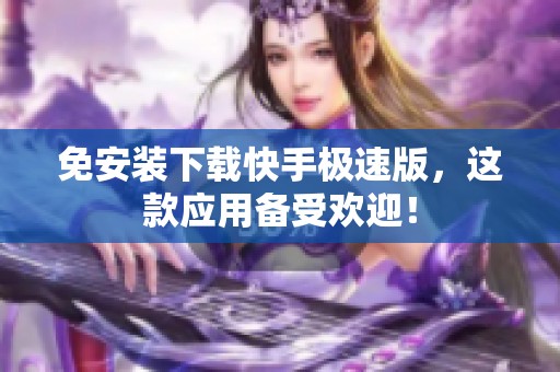 免安装下载快手极速版，这款应用备受欢迎！