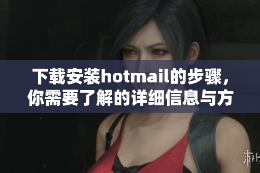 下载安装hotmail的步骤，你需要了解的详细信息与方法分享