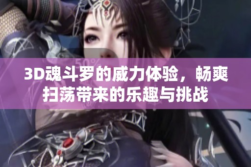 3D魂斗罗的威力体验，畅爽扫荡带来的乐趣与挑战