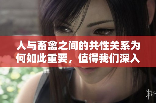 人与畜禽之间的共性关系为何如此重要，值得我们深入探讨。