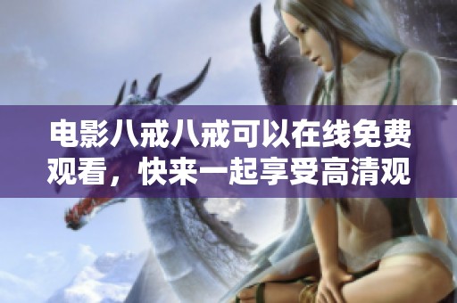 电影八戒八戒可以在线免费观看，快来一起享受高清观影体验吧
