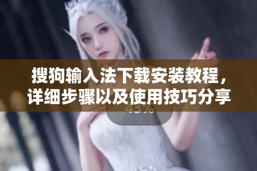 搜狗输入法下载安装教程，详细步骤以及使用技巧分享