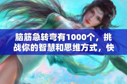 脑筋急转弯有1000个，挑战你的智慧和思维方式，快来试试吧