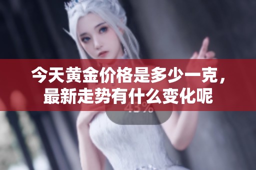 今天黄金价格是多少一克，最新走势有什么变化呢