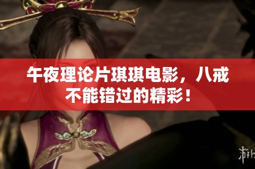 午夜理论片琪琪电影，八戒不能错过的精彩！