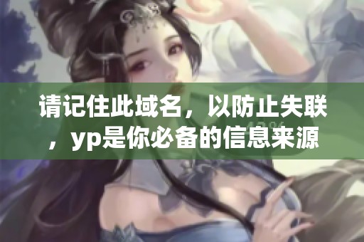 请记住此域名，以防止失联，yp是你必备的信息来源