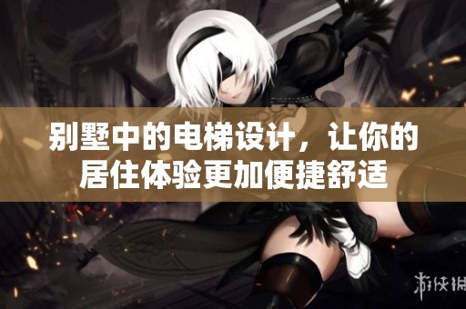 别墅中的电梯设计，让你的居住体验更加便捷舒适