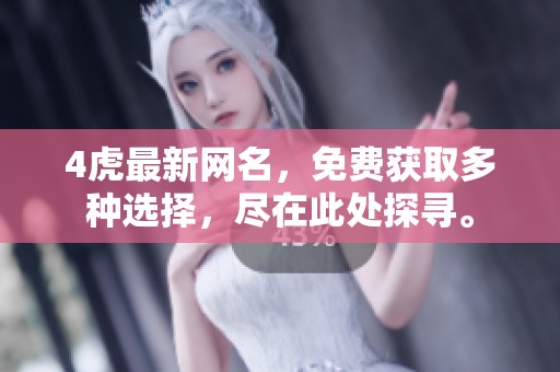 4虎最新网名，免费获取多种选择，尽在此处探寻。