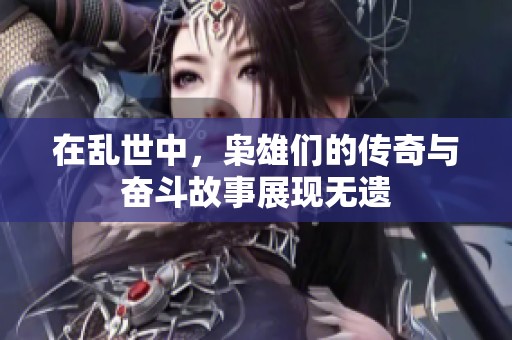 在乱世中，枭雄们的传奇与奋斗故事展现无遗