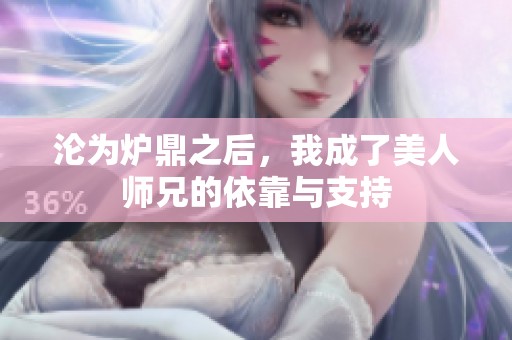 沦为炉鼎之后，我成了美人师兄的依靠与支持