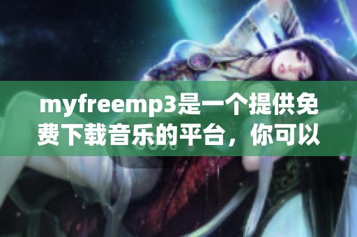 myfreemp3是一个提供免费下载音乐的平台，你可以在这里找到你喜欢的歌曲。