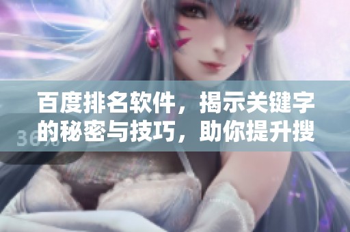 百度排名软件，揭示关键字的秘密与技巧，助你提升搜索表现