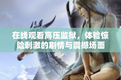 在线观看高压监狱，体验惊险刺激的剧情与震撼场面
