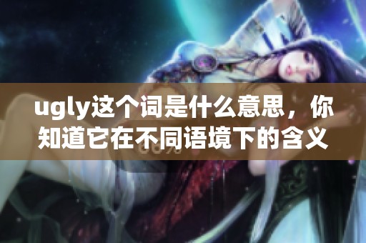 ugly这个词是什么意思，你知道它在不同语境下的含义吗