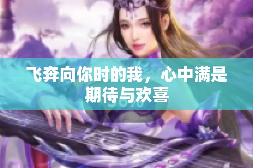 飞奔向你时的我，心中满是期待与欢喜