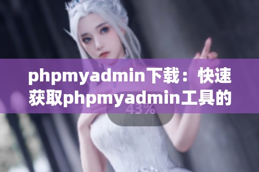 phpmyadmin下载：快速获取phpmyadmin工具的方法与步骤解析