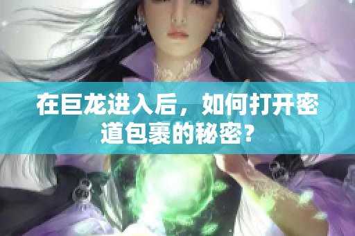 在巨龙进入后，如何打开密道包裹的秘密？