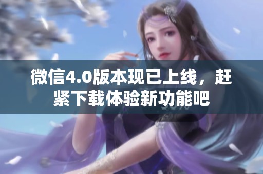 微信4.0版本现已上线，赶紧下载体验新功能吧