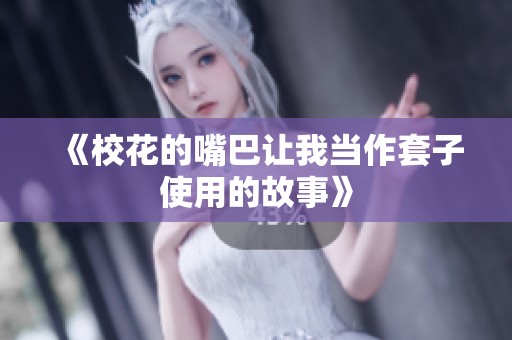 《校花的嘴巴让我当作套子使用的故事》