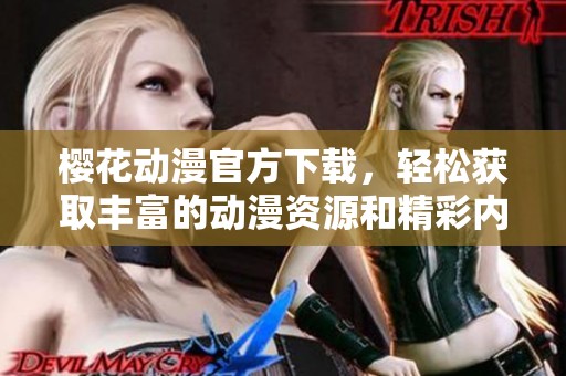樱花动漫官方下载，轻松获取丰富的动漫资源和精彩内容