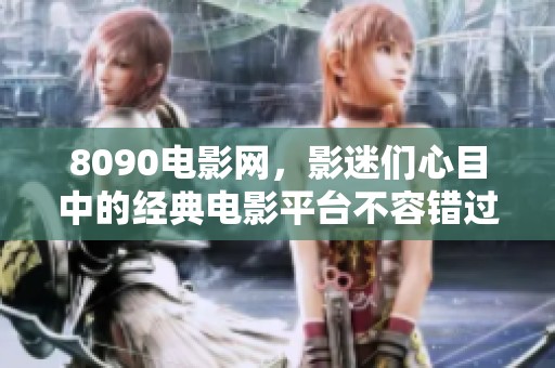 8090电影网，影迷们心目中的经典电影平台不容错过
