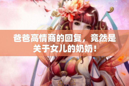 爸爸高情商的回复，竟然是关于女儿的奶奶！