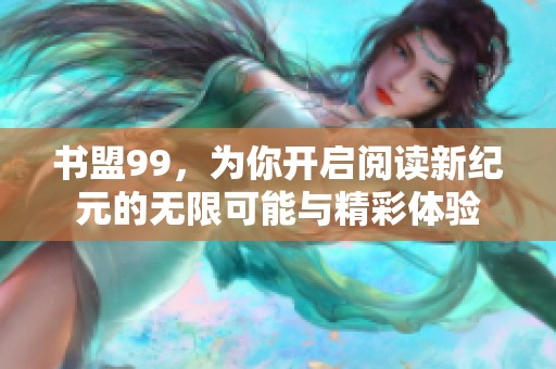 书盟99，为你开启阅读新纪元的无限可能与精彩体验
