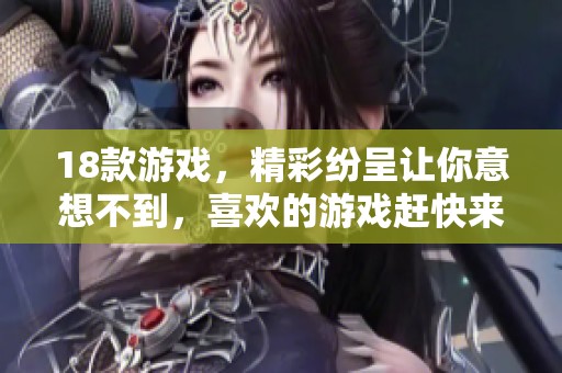 18款游戏，精彩纷呈让你意想不到，喜欢的游戏赶快来试试吧！