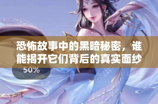 恐怖故事中的黑暗秘密，谁能揭开它们背后的真实面纱？