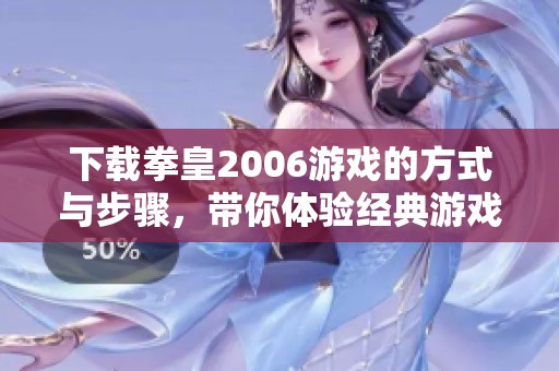 下载拳皇2006游戏的方式与步骤，带你体验经典游戏的乐趣