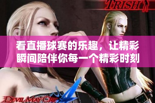 看直播球赛的乐趣，让精彩瞬间陪伴你每一个精彩时刻
