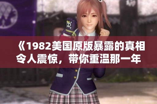 《1982美国原版暴露的真相令人震惊，带你重温那一年的精彩与争议》