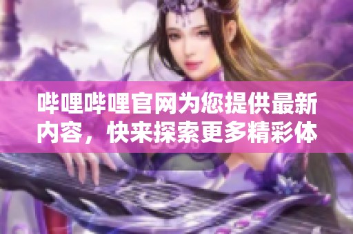 哔哩哔哩官网为您提供最新内容，快来探索更多精彩体验吧