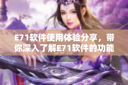 E71软件使用体验分享，带你深入了解E71软件的功能与特色