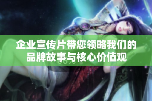企业宣传片带您领略我们的品牌故事与核心价值观