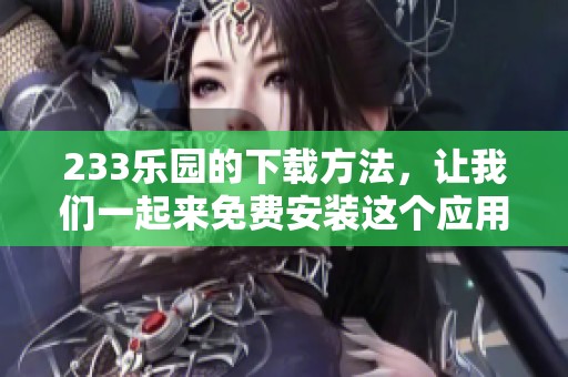 233乐园的下载方法，让我们一起来免费安装这个应用吧