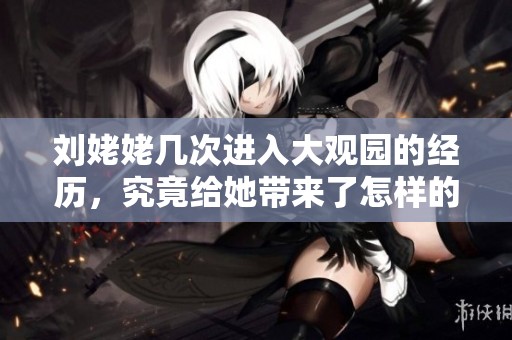 刘姥姥几次进入大观园的经历，究竟给她带来了怎样的启示与感悟呢