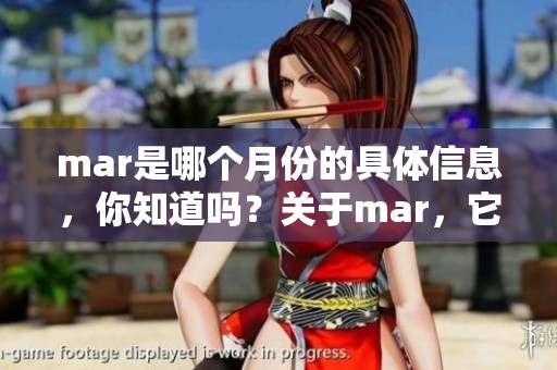 mar是哪个月份的具体信息，你知道吗？关于mar，它所代表的是几月份？