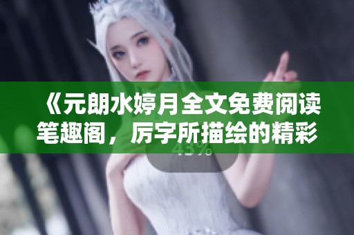《元朗水婷月全文免费阅读笔趣阁，厉字所描绘的精彩故事等待你来探索》