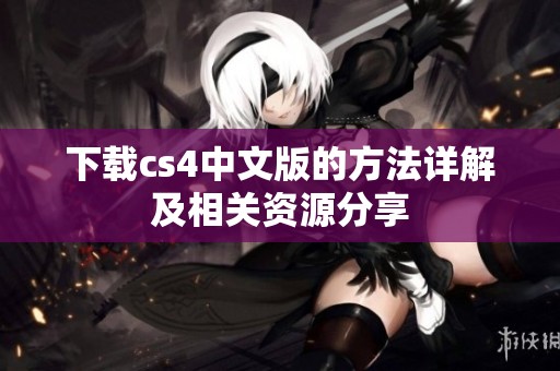 下载cs4中文版的方法详解及相关资源分享