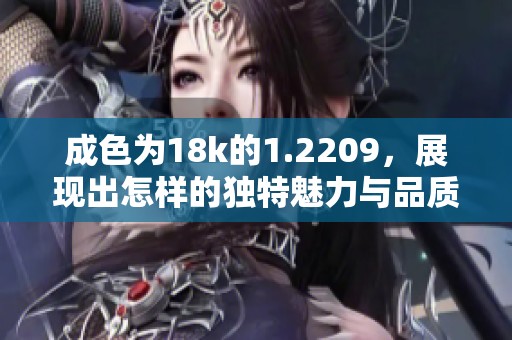 成色为18k的1.2209，展现出怎样的独特魅力与品质呢