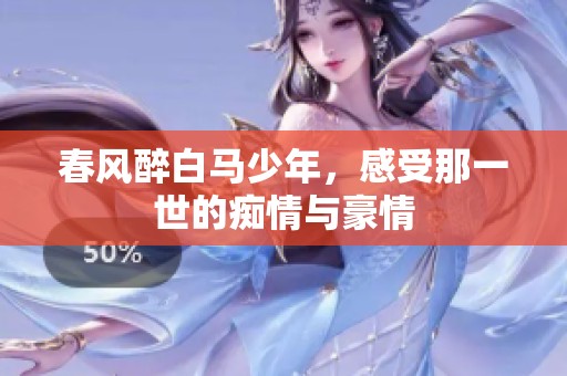 春风醉白马少年，感受那一世的痴情与豪情