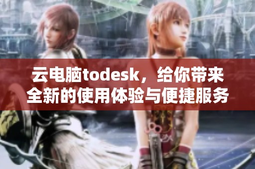 云电脑todesk，给你带来全新的使用体验与便捷服务